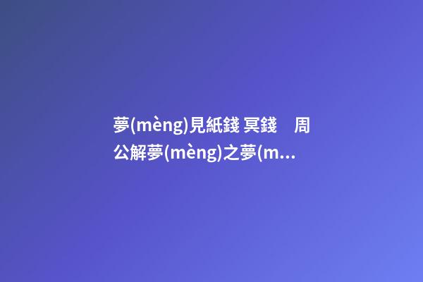 夢(mèng)見紙錢 冥錢　周公解夢(mèng)之夢(mèng)到紙錢 冥錢